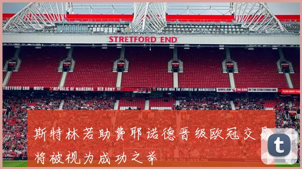 斯特林若助费耶诺德晋级欧冠交易将被视为成功之举