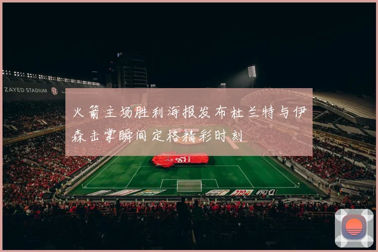 火箭主场胜利海报发布杜兰特与伊森击掌瞬间定格精彩时刻