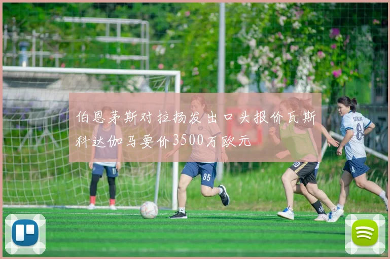 伯恩茅斯对拉扬发出口头报价瓦斯科达伽马要价3500万欧元