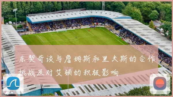 东契奇谈与詹姆斯和里夫斯的合作挑战及对艾顿的积极影响