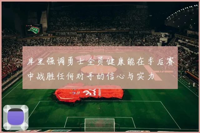 库里强调勇士全员健康能在季后赛中战胜任何对手的信心与实力