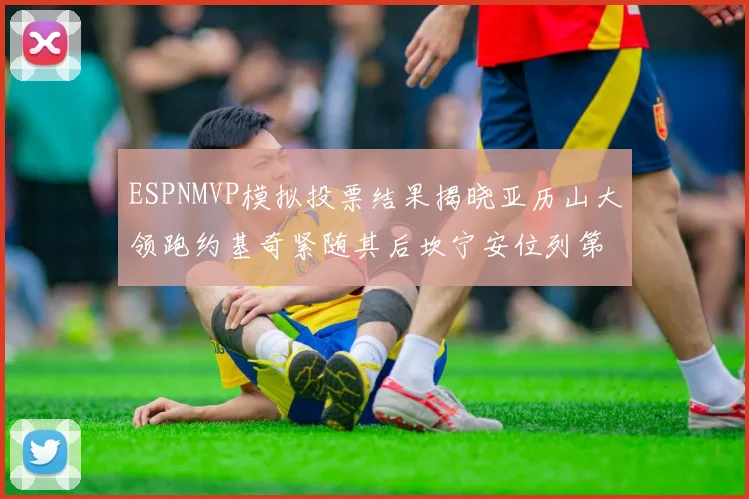 ESPNMVP模拟投票结果揭晓亚历山大领跑约基奇紧随其后坎宁安位列第三