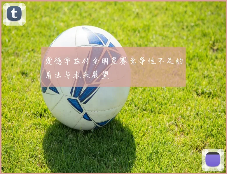 爱德华兹对全明星赛竞争性不足的看法与未来展望