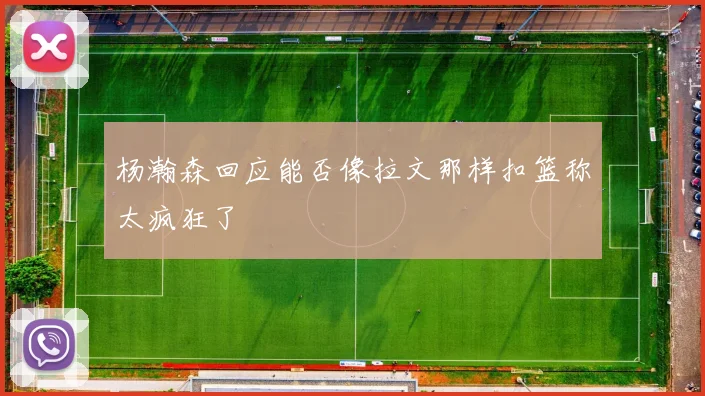 杨瀚森回应能否像拉文那样扣篮称太疯狂了