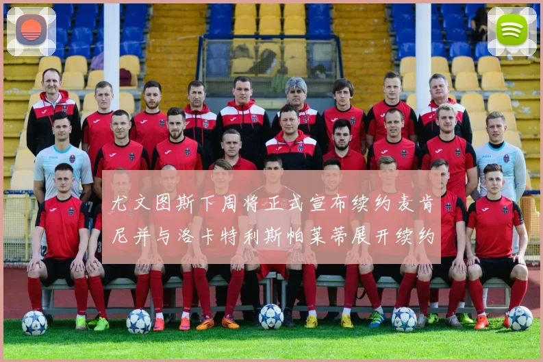 尤文图斯下周将正式宣布续约麦肯尼并与洛卡特利斯帕莱蒂展开续约谈判