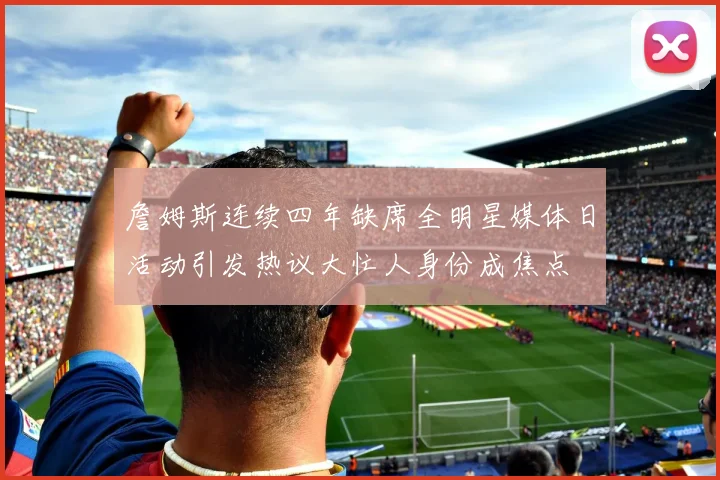 詹姆斯连续四年缺席全明星媒体日活动引发热议大忙人身份成焦点
