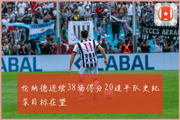 伦纳德连续38场得分20追平队史纪录目标在望